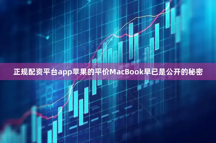 正规配资平台app苹果的平价MacBook早已是公开的秘密