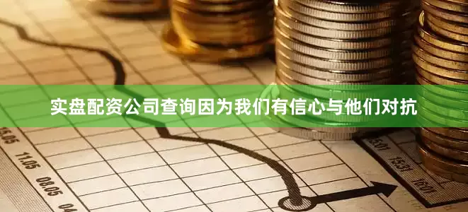 实盘配资公司查询因为我们有信心与他们对抗
